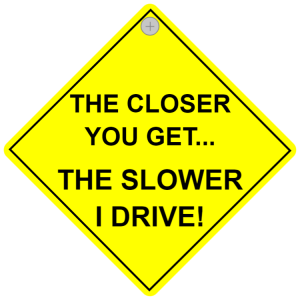 The closer you get... The slower I drive!